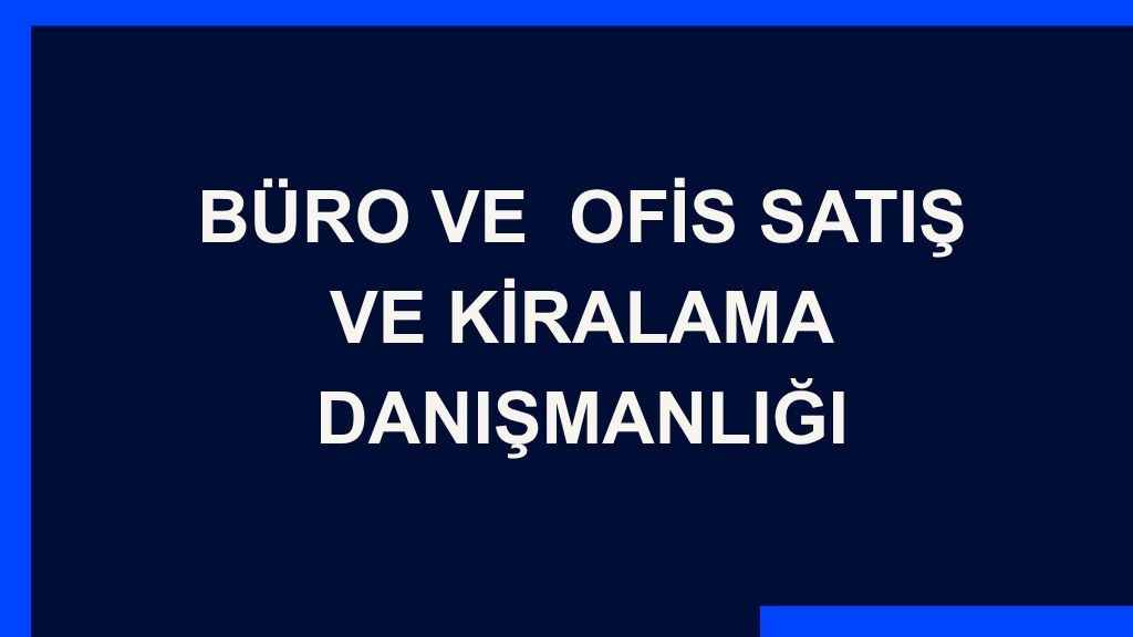 Yazı: Büro ve Ofis Satış ve Kiralama Danışmanlığı