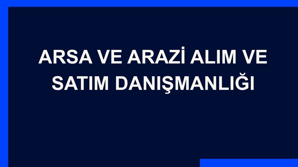Yazı: Arsa ve Arazi Alım ve Satım Danışmanlığı