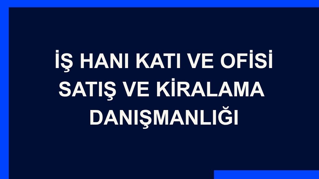 Yazı: İş Hanı Katı ve Ofisi Satış ve Kiralama  Danışmanlığı