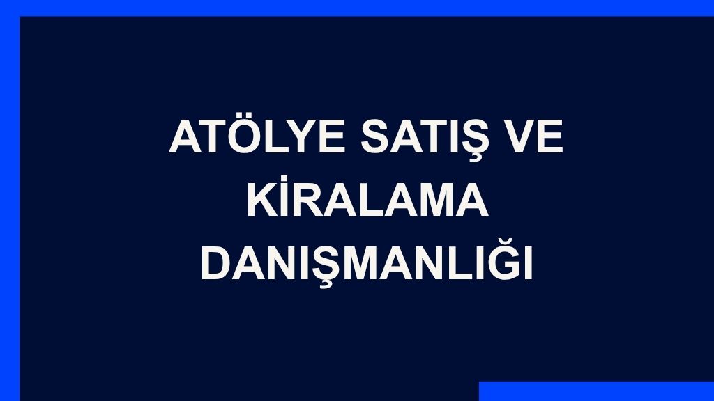 Yazı: Atölye Satış ve Kiralama Danışmanlığı