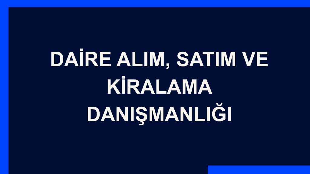Yazı: Daire Alım, Satım ve Kiralama Danışmanlığı