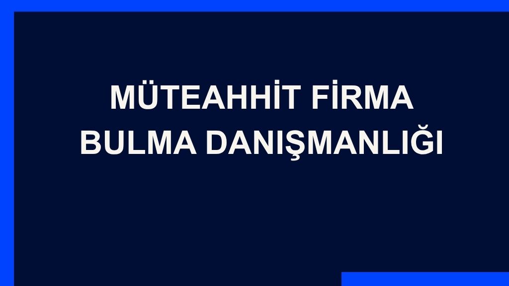 Yazı: Müteahhit Firma Bulma Danışmanlığı